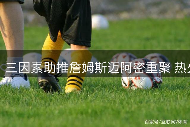 三因素助推詹姆斯迈阿密重聚 热火成第五冠最佳选择